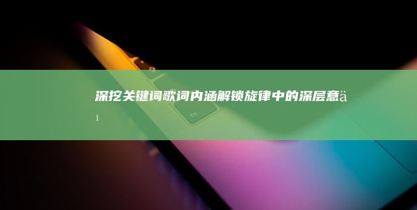 深挖关键词歌词内涵：解锁旋律中的深层意义